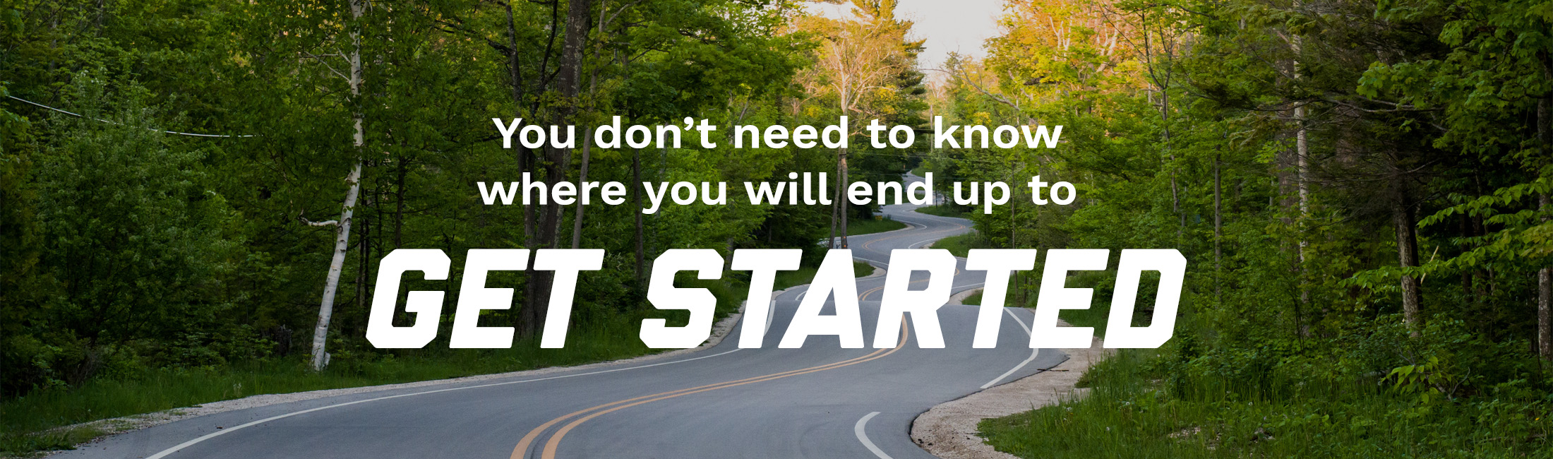 You don't need to know where you will end up to get started